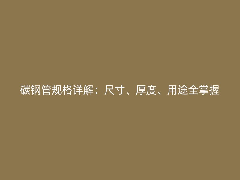 碳鋼管規(guī)格詳解：尺寸、厚度、用途全掌握