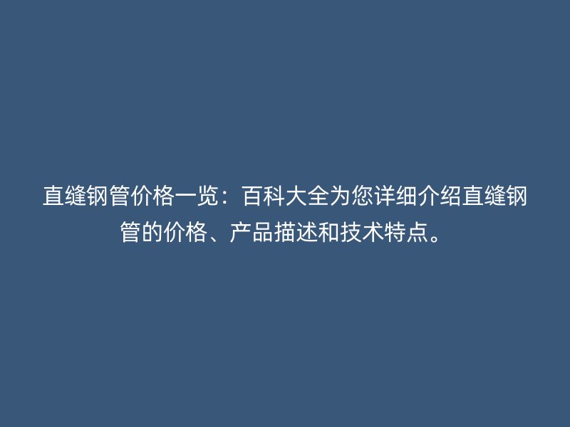 直縫鋼管價(jià)格一覽：百科大全為您詳細(xì)介紹直縫鋼管的價(jià)格、產(chǎn)品描述和技術(shù)特點(diǎn)。