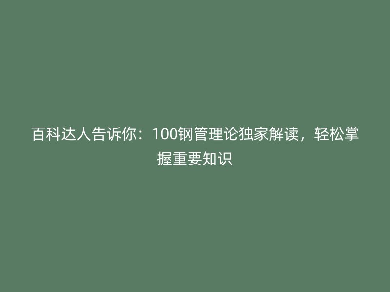 百科達(dá)人告訴你：100鋼管理論獨(dú)家解讀，輕松掌握重要知識(shí)