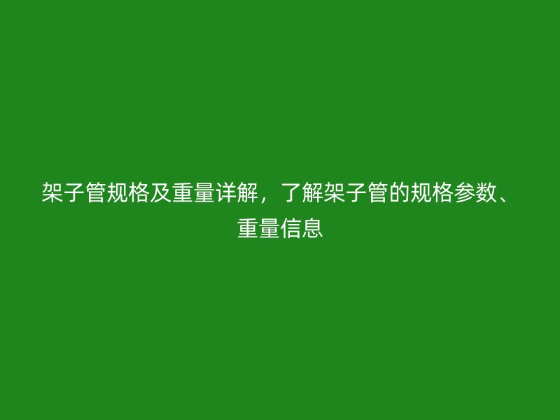 架子管規(guī)格及重量詳解，了解架子管的規(guī)格參數(shù)、重量信息