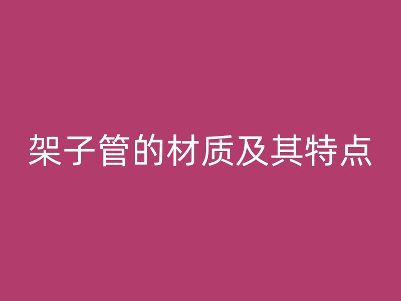 架子管的材質(zhì)及其特點