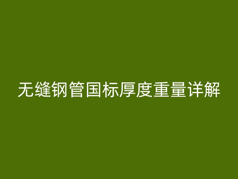 無縫鋼管國標(biāo)厚度重量詳解