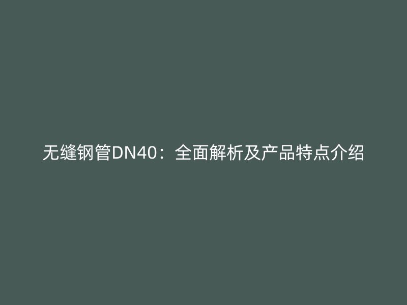 無縫鋼管DN40：全面解析及產(chǎn)品特點介紹