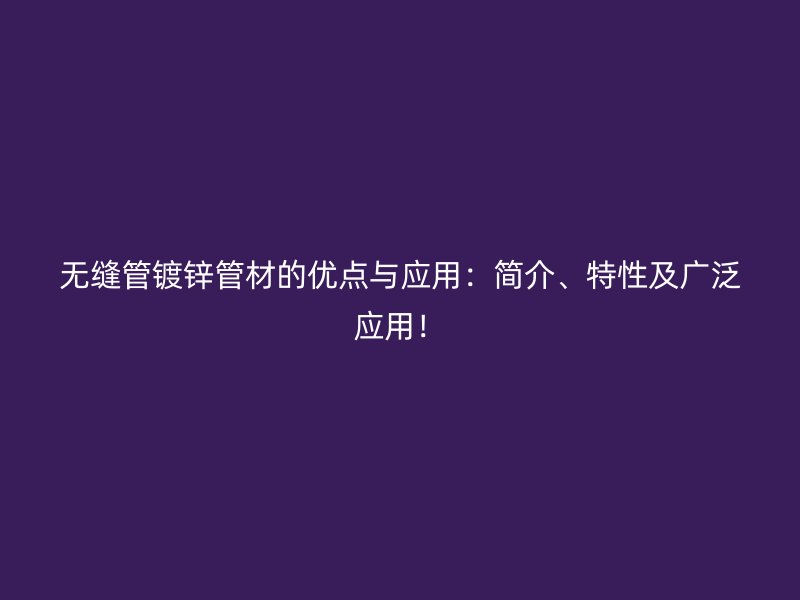 無縫管鍍鋅管材的優(yōu)點(diǎn)與應(yīng)用：簡介、特性及廣泛應(yīng)用！