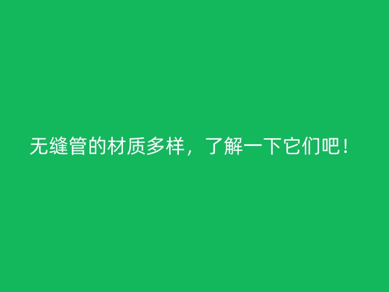 無(wú)縫管的材質(zhì)多樣，了解一下它們吧！