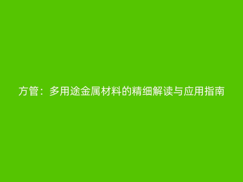 方管：多用途金屬材料的精細解讀與應(yīng)用指南