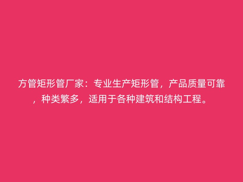 方管矩形管廠家：專(zhuān)業(yè)生產(chǎn)矩形管，產(chǎn)品質(zhì)量可靠，種類(lèi)繁多，適用于各種建筑和結(jié)構(gòu)工程。