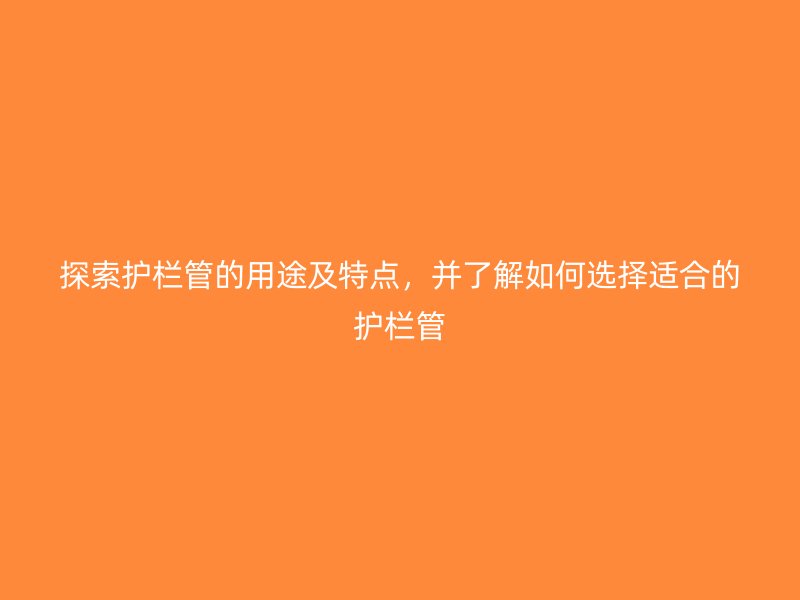 探索護欄管的用途及特點，并了解如何選擇適合的護欄管