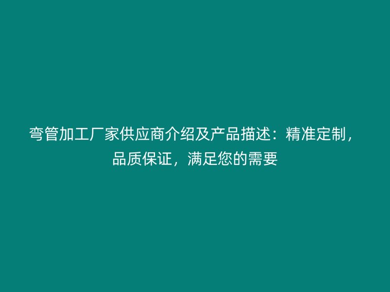 彎管加工廠家供應商介紹及產(chǎn)品描述：精準定制，品質保證，滿足您的需要