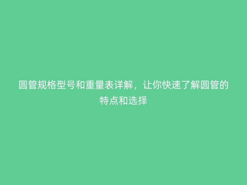 圓管規(guī)格型號和重量表詳解，讓你快速了解圓管的特點和選擇