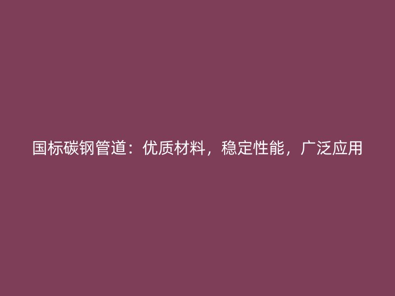國(guó)標(biāo)碳鋼管道：優(yōu)質(zhì)材料，穩(wěn)定性能，廣泛應(yīng)用