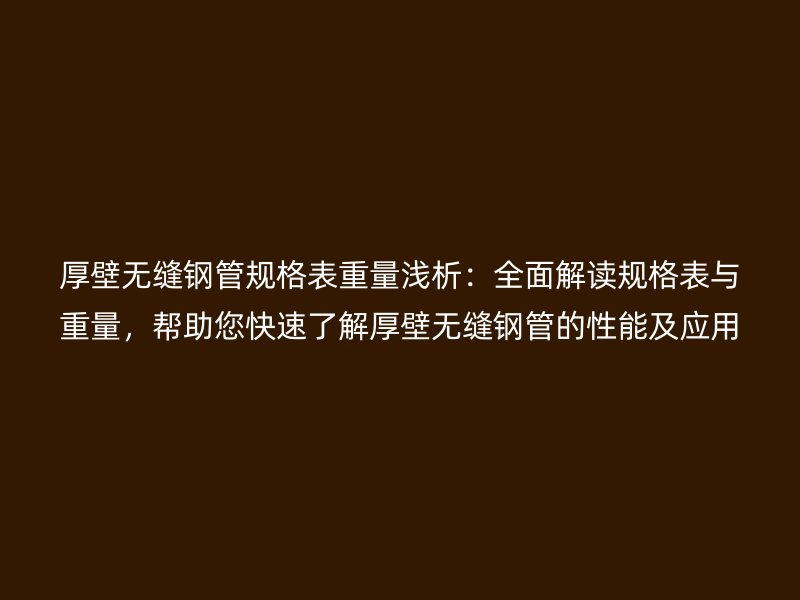 厚壁無(wú)縫鋼管規(guī)格表重量淺析：全面解讀規(guī)格表與重量，幫助您快速了解厚壁無(wú)縫鋼管的性能及應(yīng)用