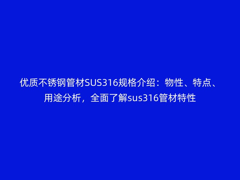 優(yōu)質(zhì)不銹鋼管材SUS316規(guī)格介紹：物性、特點(diǎn)、用途分析，全面了解sus316管材特性