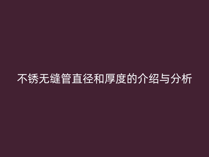 不銹無(wú)縫管直徑和厚度的介紹與分析
