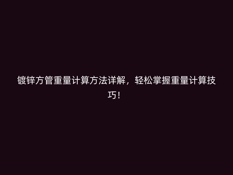 鍍鋅方管重量計算方法詳解，輕松掌握重量計算技巧！