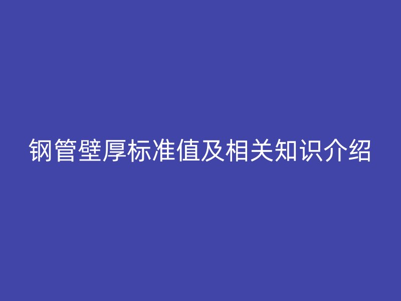鋼管壁厚標準值及相關知識介紹