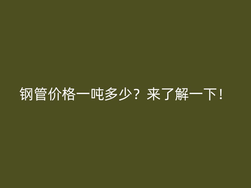 鋼管價格一噸多少？來了解一下！