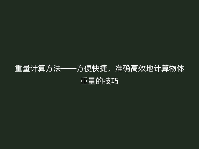 重量計(jì)算方法——方便快捷，準(zhǔn)確高效地計(jì)算物體重量的技巧