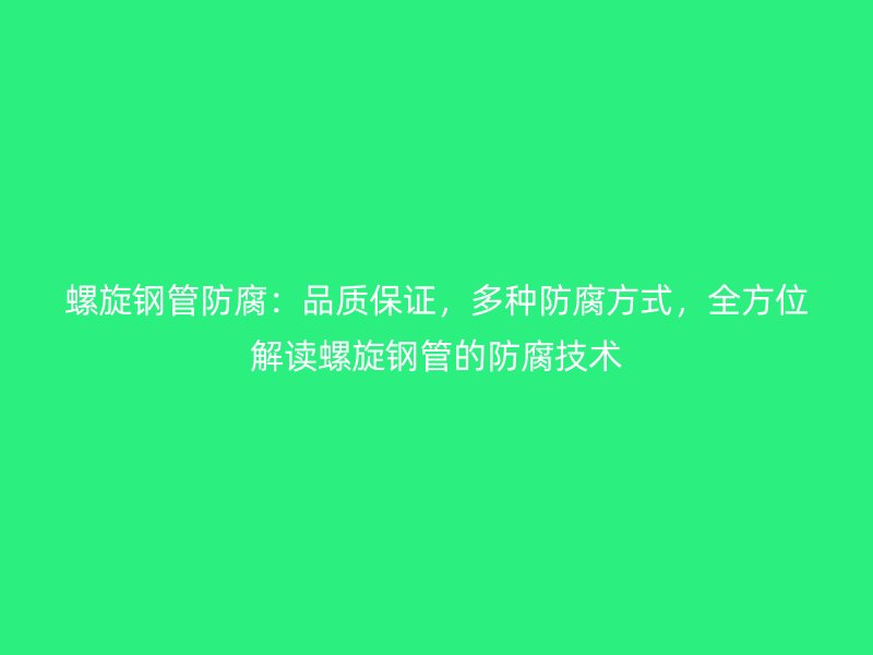 螺旋鋼管防腐：品質(zhì)保證，多種防腐方式，全方位解讀螺旋鋼管的防腐技術(shù)