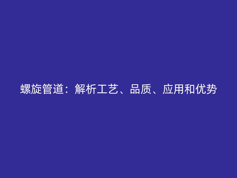 螺旋管道：解析工藝、品質(zhì)、應用和優(yōu)勢