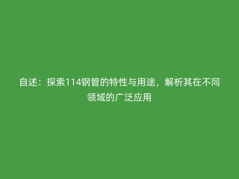 自述：探索114鋼管的特性與用途，解析其在不同領(lǐng)域的廣泛應(yīng)用