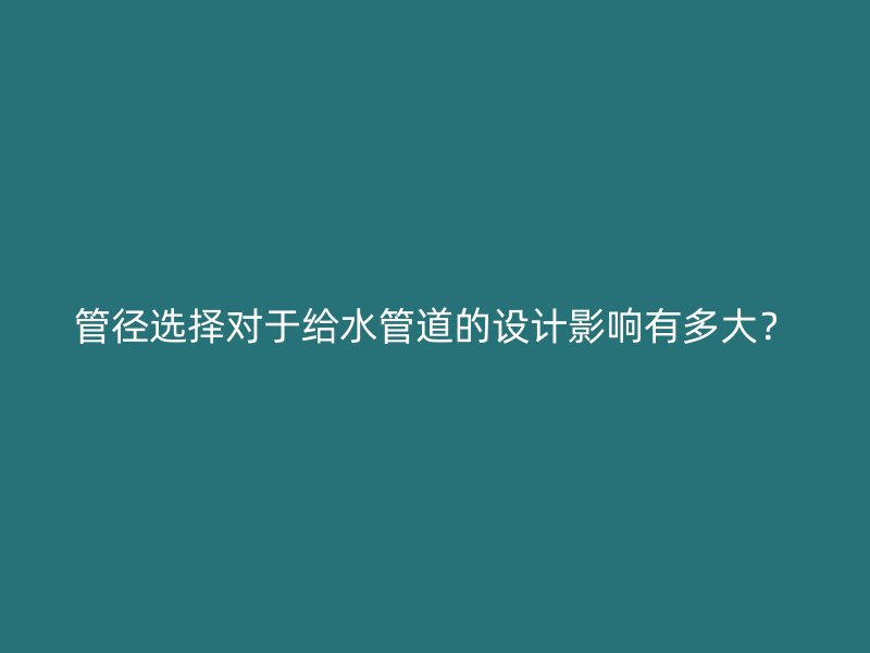 管徑選擇對(duì)于給水管道的設(shè)計(jì)影響有多大？