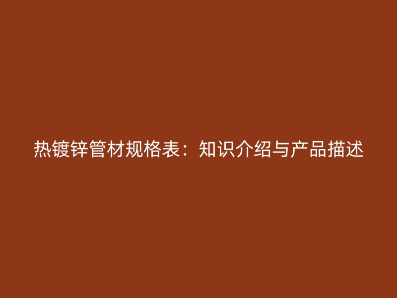 熱鍍鋅管材規(guī)格表：知識(shí)介紹與產(chǎn)品描述