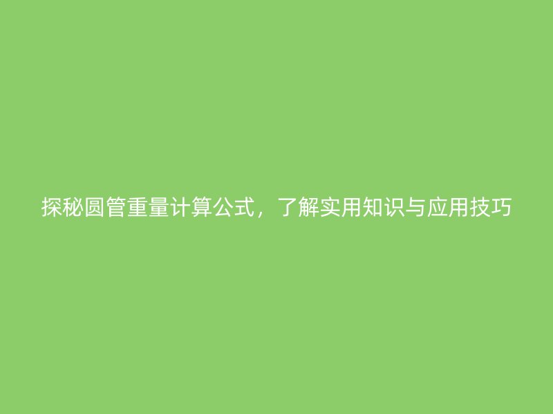 探秘圓管重量計(jì)算公式，了解實(shí)用知識(shí)與應(yīng)用技巧