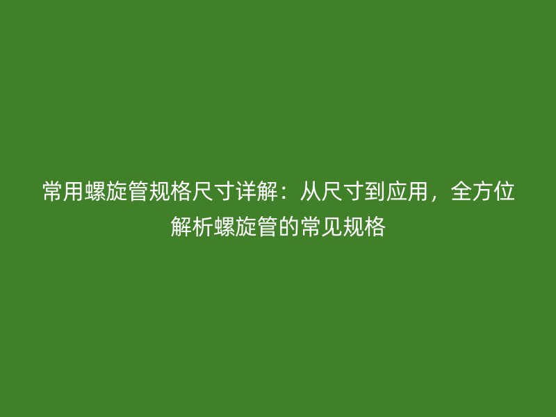 常用螺旋管規(guī)格尺寸詳解：從尺寸到應用，全方位解析螺旋管的常見規(guī)格