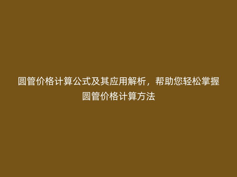 圓管價格計算公式及其應用解析，幫助您輕松掌握圓管價格計算方法