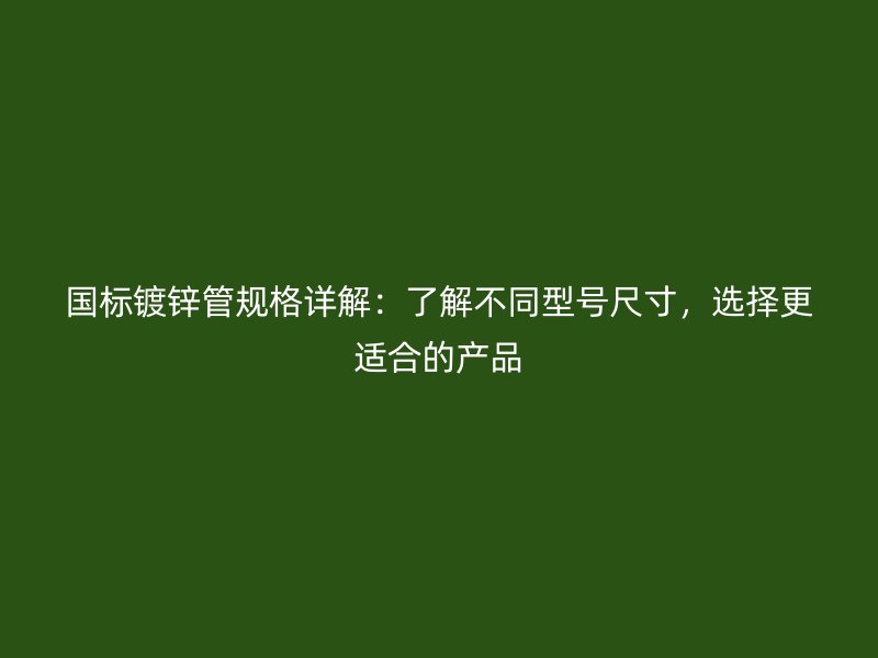 國標(biāo)鍍鋅管規(guī)格詳解：了解不同型號尺寸，選擇更適合的產(chǎn)品