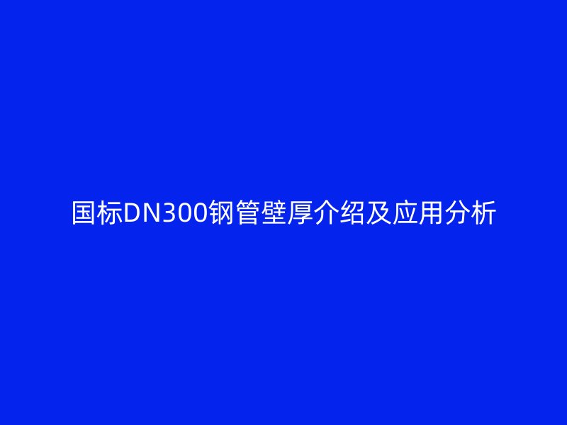 國(guó)標(biāo)DN300鋼管壁厚介紹及應(yīng)用分析