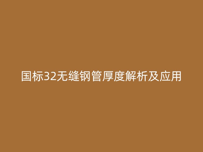 國(guó)標(biāo)32無縫鋼管厚度解析及應(yīng)用