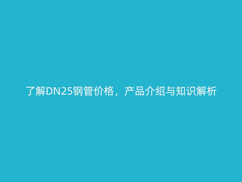 了解DN25鋼管價格，產品介紹與知識解析