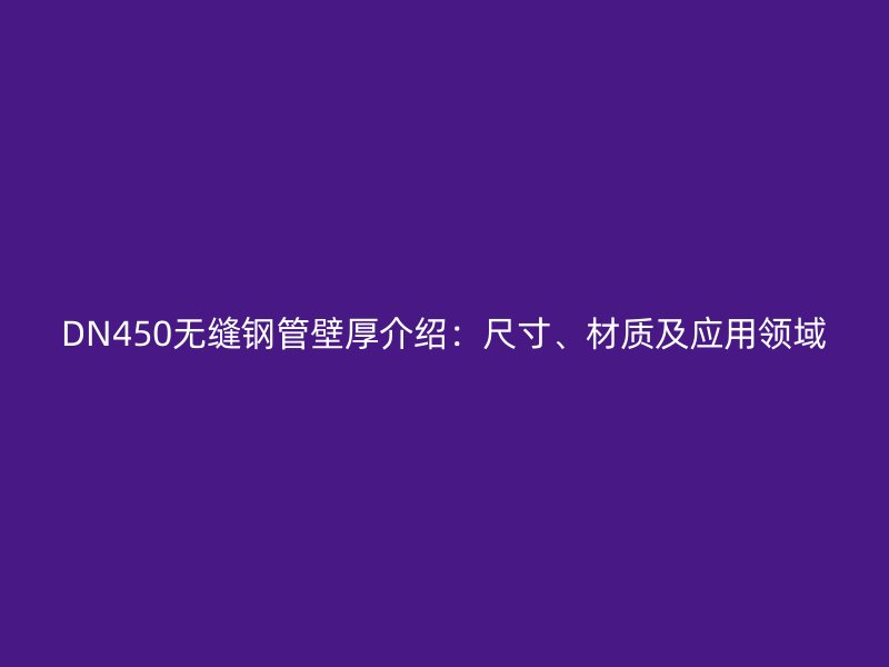 DN450無縫鋼管壁厚介紹：尺寸、材質(zhì)及應(yīng)用領(lǐng)域