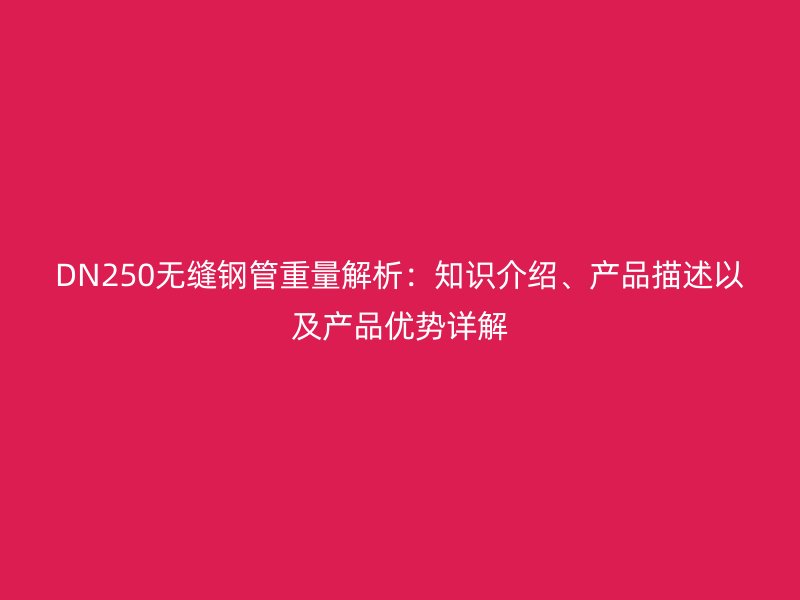 DN250無(wú)縫鋼管重量解析：知識(shí)介紹、產(chǎn)品描述以及產(chǎn)品優(yōu)勢(shì)詳解