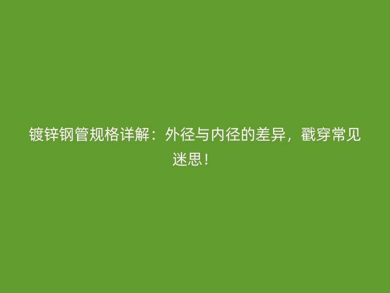 鍍鋅鋼管規(guī)格詳解：外徑與內(nèi)徑的差異，戳穿常見迷思！