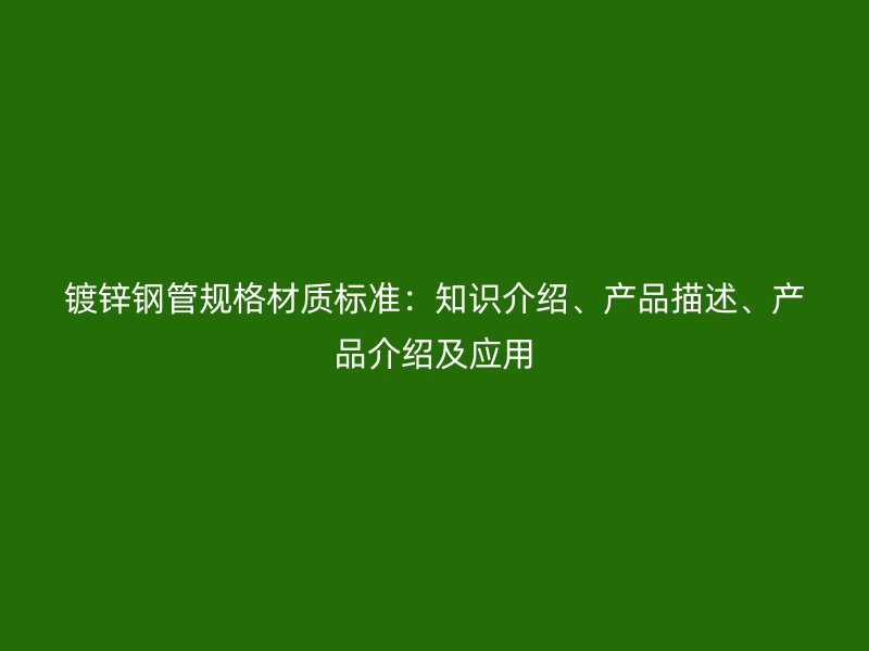 鍍鋅鋼管規(guī)格材質標準：知識介紹、產品描述、產品介紹及應用
