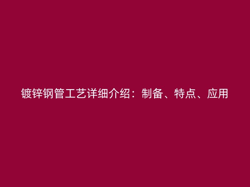 鍍鋅鋼管工藝詳細(xì)介紹：制備、特點(diǎn)、應(yīng)用
