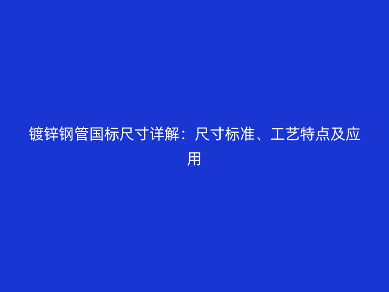 鍍鋅鋼管國標(biāo)尺寸詳解：尺寸標(biāo)準(zhǔn)、工藝特點(diǎn)及應(yīng)用