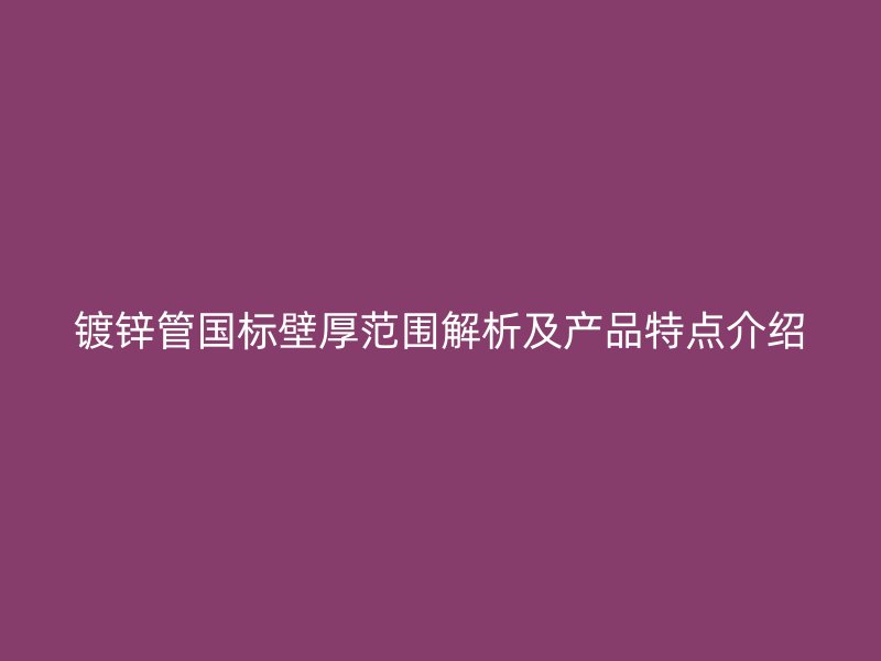 鍍鋅管國(guó)標(biāo)壁厚范圍解析及產(chǎn)品特點(diǎn)介紹