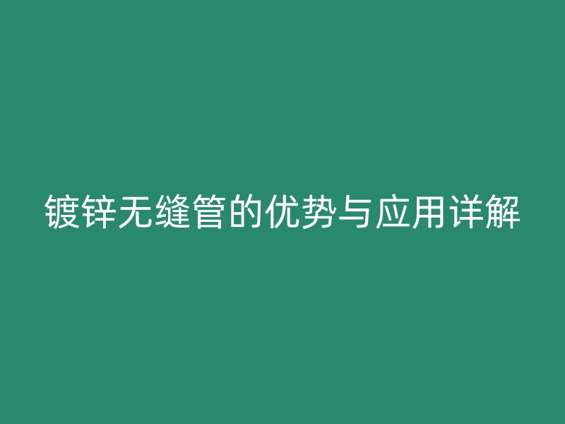 鍍鋅無縫管的優(yōu)勢(shì)與應(yīng)用詳解