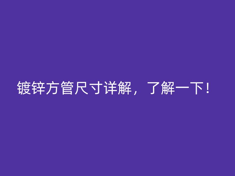 鍍鋅方管尺寸詳解，了解一下！
