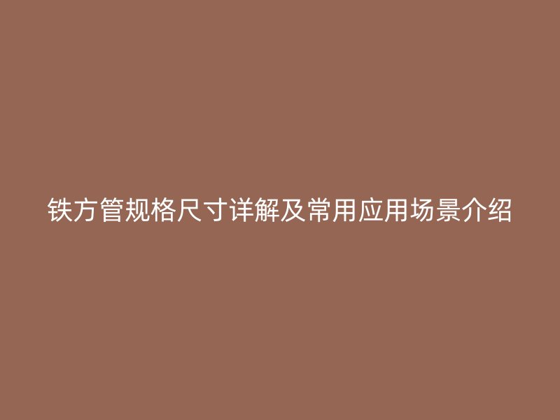 鐵方管規(guī)格尺寸詳解及常用應用場景介紹