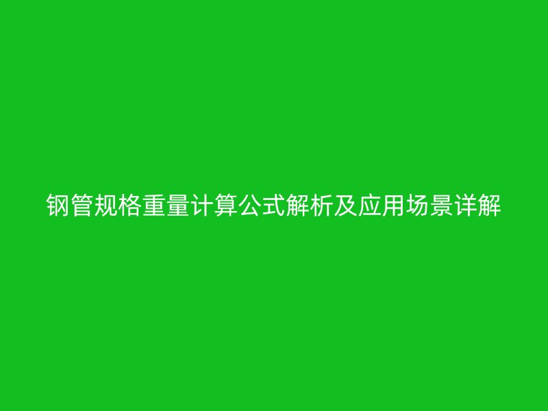 鋼管規(guī)格重量計算公式解析及應(yīng)用場景詳解