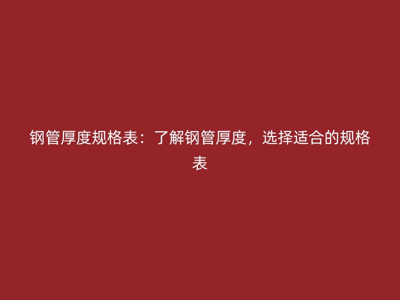 鋼管厚度規(guī)格表：了解鋼管厚度，選擇適合的規(guī)格表
