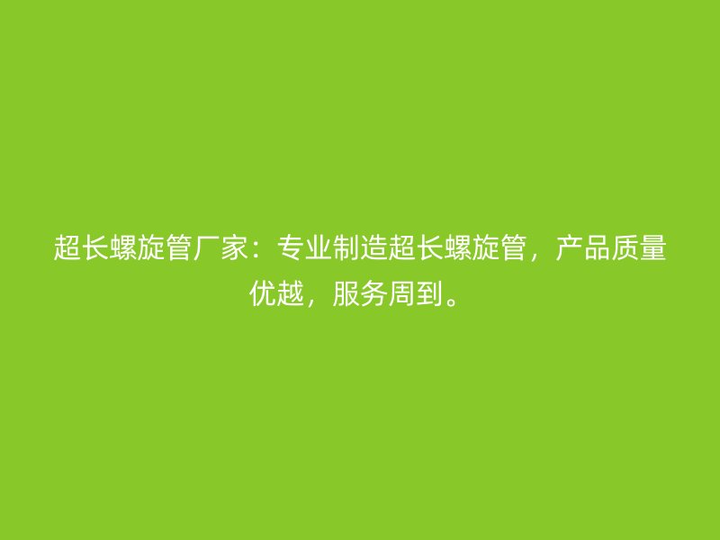 超長螺旋管廠家：專業(yè)制造超長螺旋管，產(chǎn)品質(zhì)量優(yōu)越，服務(wù)周到。