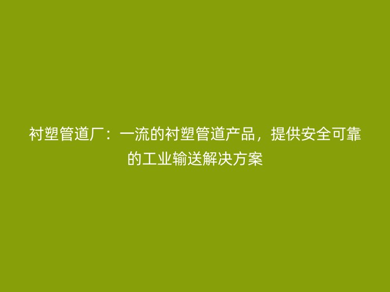 襯塑管道廠：一流的襯塑管道產(chǎn)品，提供安全可靠的工業(yè)輸送解決方案