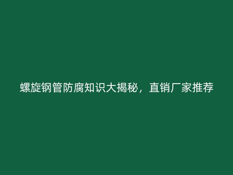 螺旋鋼管防腐知識大揭秘，直銷廠家推薦