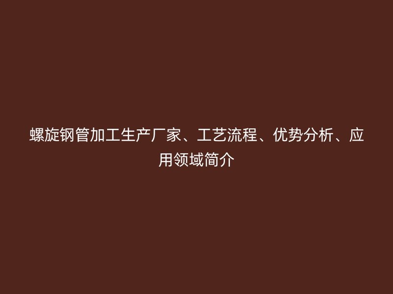 螺旋鋼管加工生產廠家、工藝流程、優(yōu)勢分析、應用領域簡介